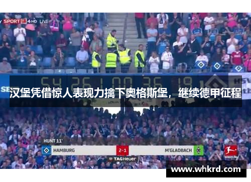 汉堡凭借惊人表现力擒下奥格斯堡，继续德甲征程