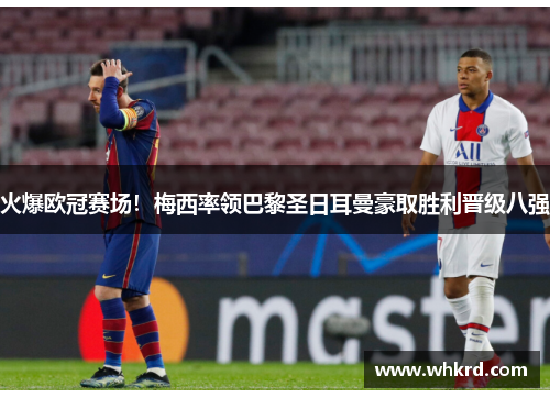 火爆欧冠赛场！梅西率领巴黎圣日耳曼豪取胜利晋级八强