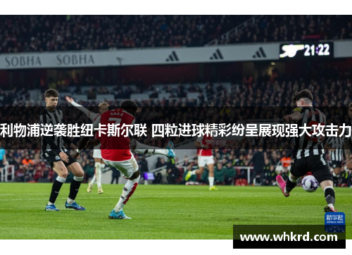 利物浦逆袭胜纽卡斯尔联 四粒进球精彩纷呈展现强大攻击力