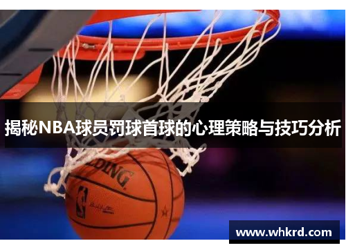 揭秘NBA球员罚球首球的心理策略与技巧分析
