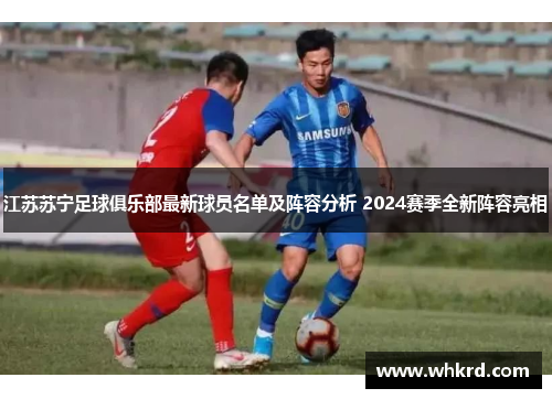 江苏苏宁足球俱乐部最新球员名单及阵容分析 2024赛季全新阵容亮相