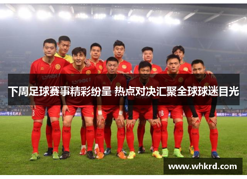 下周足球赛事精彩纷呈 热点对决汇聚全球球迷目光