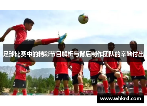 足球比赛中的精彩节目解析与背后制作团队的辛勤付出