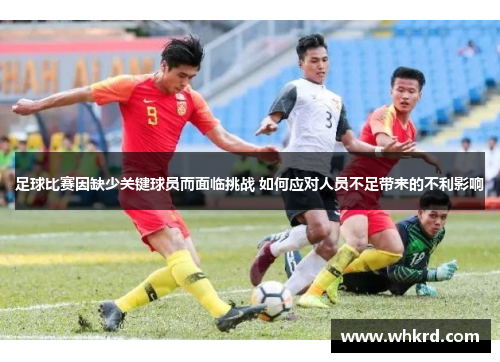 足球比赛因缺少关键球员而面临挑战 如何应对人员不足带来的不利影响