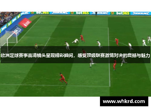 欧洲足球赛事高清镜头呈现精彩瞬间，感受顶级联赛激情对决的震撼与魅力