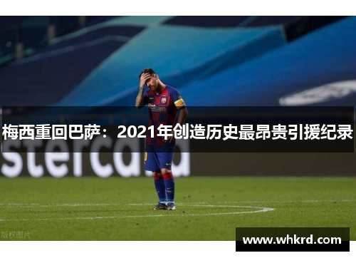 梅西重回巴萨：2021年创造历史最昂贵引援纪录