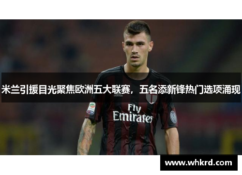 米兰引援目光聚焦欧洲五大联赛，五名添新锋热门选项涌现