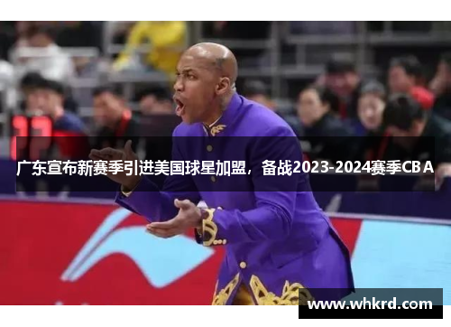 广东宣布新赛季引进美国球星加盟，备战2023-2024赛季CBA