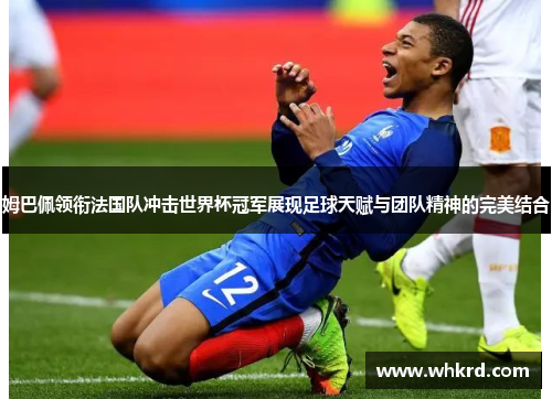 姆巴佩领衔法国队冲击世界杯冠军展现足球天赋与团队精神的完美结合