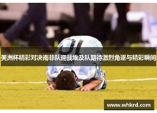 美洲杯精彩对决南非队迎战埃及队期待激烈角逐与精彩瞬间