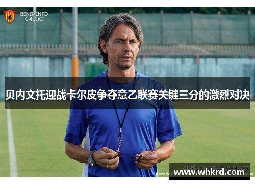 贝内文托迎战卡尔皮争夺意乙联赛关键三分的激烈对决