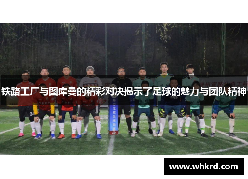 铁路工厂与图库曼的精彩对决揭示了足球的魅力与团队精神