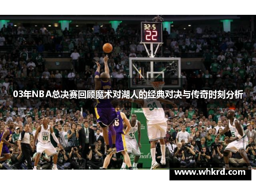 03年NBA总决赛回顾魔术对湖人的经典对决与传奇时刻分析