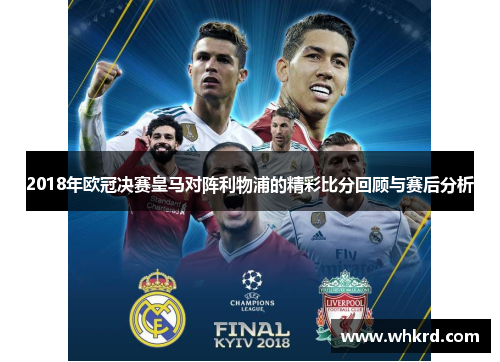 2018年欧冠决赛皇马对阵利物浦的精彩比分回顾与赛后分析