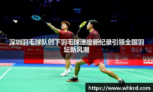 深圳羽毛球队创下羽毛球速度新纪录引领全国羽坛新风潮
