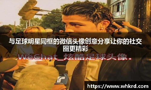 与足球明星同框的微信头像创意分享让你的社交圈更精彩