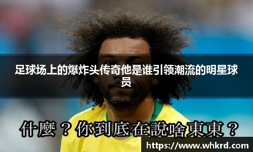 足球场上的爆炸头传奇他是谁引领潮流的明星球员