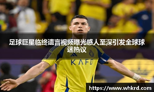 足球巨星临终遗言视频曝光感人至深引发全球球迷热议